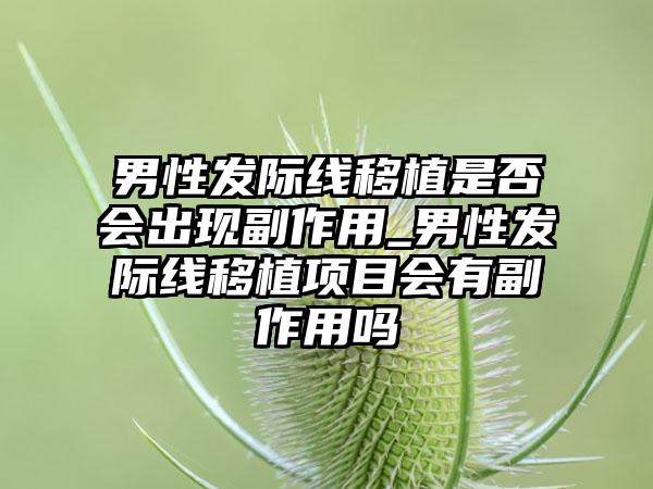 男性发际线移植是否会出现副作用_男性发际线移植项目会有副作用吗