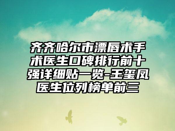 齐齐哈尔市漂唇术手术医生口碑排行前十强详细贴一览-王玺凤医生位列榜单前三