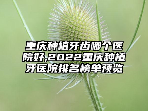 重庆种植牙齿哪个医院好,2022重庆种植牙医院排名榜单预览