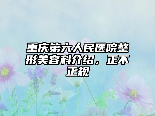 重庆第六人民医院整形美容科介绍，正不正规