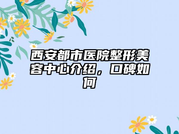 西安都市医院整形美容中心介绍，口碑如何