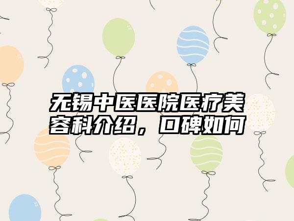 无锡中医医院医疗美容科介绍，口碑如何