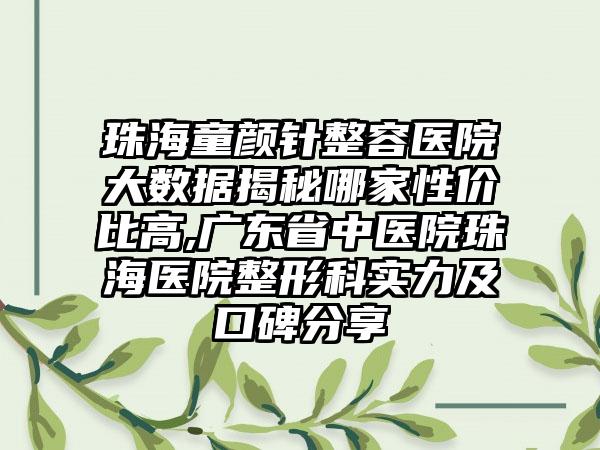 珠海童颜针整容医院大数据揭秘哪家性价比高,广东省中医院珠海医院整形科实力及口碑分享