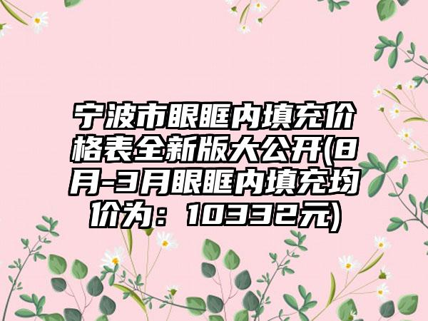 宁波市眼眶内填充价格表全新版大公开(8月-3月眼眶内填充均价为：10332元)