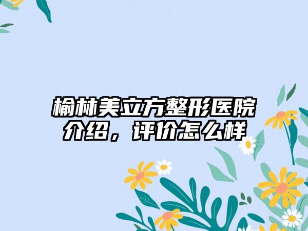 榆林美立方整形医院介绍，评价怎么样