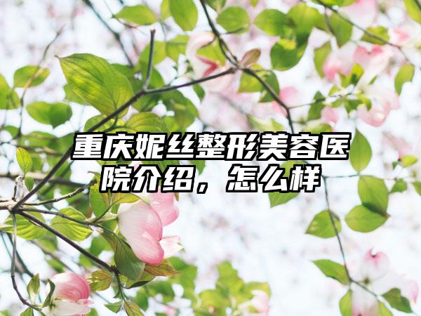 重庆妮丝整形美容医院介绍，怎么样