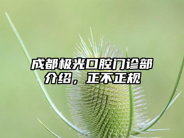 成都极光口腔门诊部介绍，正不正规