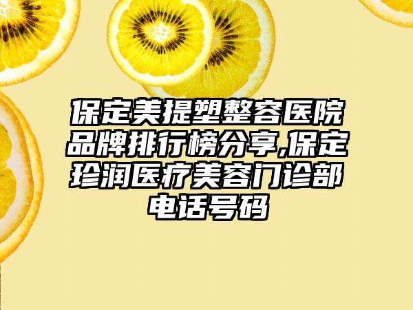 保定美提塑整容医院品牌排行榜分享,保定珍润医疗美容门诊部电话号码