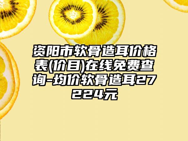 资阳市软骨造耳价格表(价目)在线免费查询-均价软骨造耳27224元