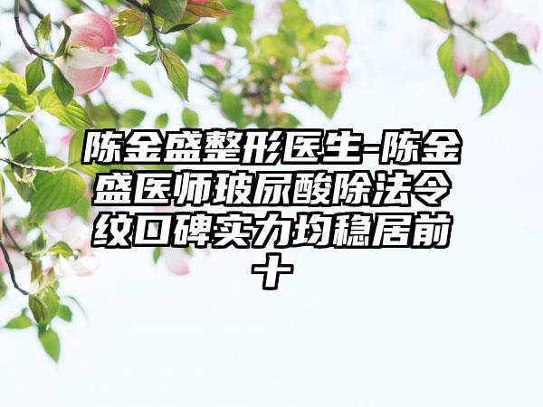 陈金盛整形医生-陈金盛医师玻尿酸除法令纹口碑实力均稳居前十