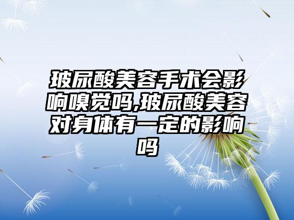 玻尿酸美容手术会影响嗅觉吗,玻尿酸美容对身体有一定的影响吗