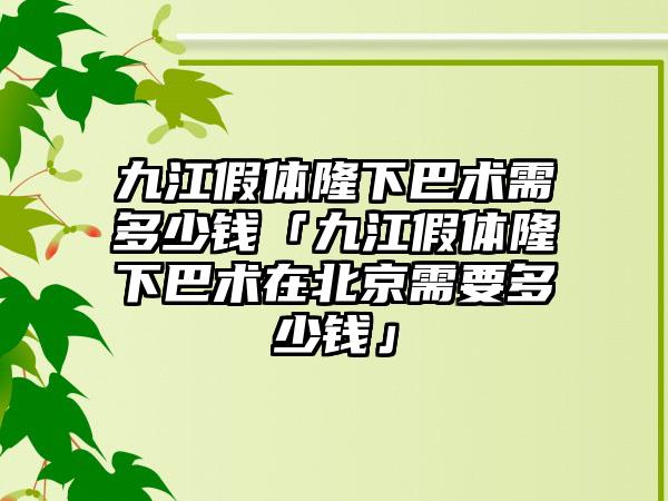 九江假体隆下巴术需多少钱「九江假体隆下巴术在北京需要多少钱」