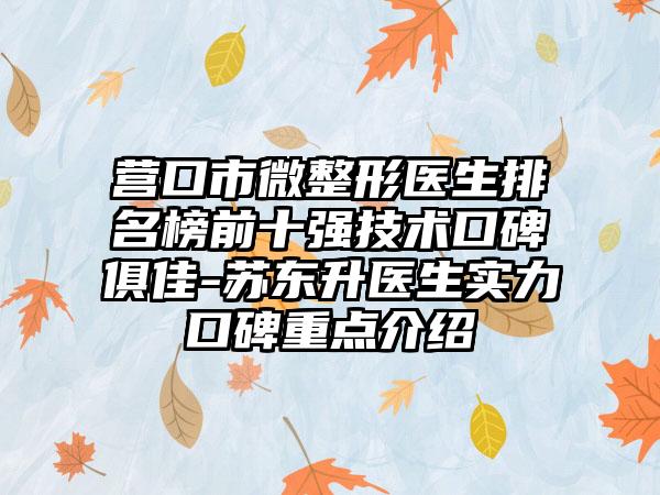 营口市微整形医生排名榜前十强技术口碑俱佳-苏东升医生实力口碑重点介绍