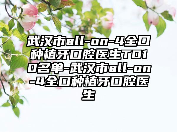 武汉市all-on-4全口种植牙口腔医生TO10名单-武汉市all-on-4全口种植牙口腔医生