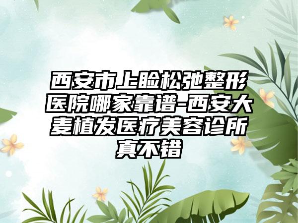 西安市上睑松弛整形医院哪家靠谱-西安大麦植发医疗美容诊所真不错