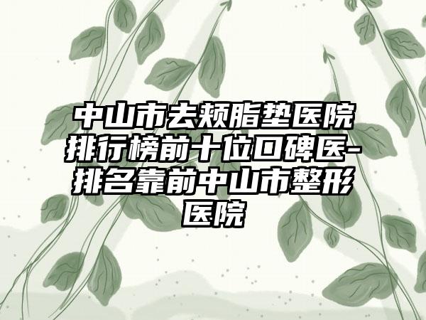 中山市去颊脂垫医院排行榜前十位口碑医-排名靠前中山市整形医院