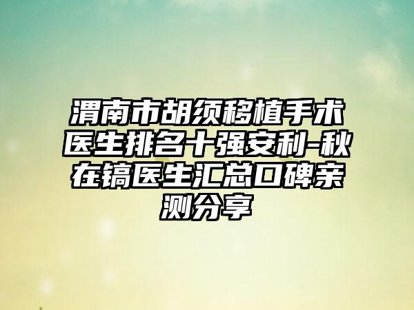 渭南市胡须移植手术医生排名十强安利-秋在镐医生汇总口碑亲测分享