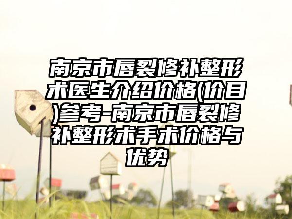 南京市唇裂修补整形术医生介绍价格(价目)参考-南京市唇裂修补整形术手术价格与优势