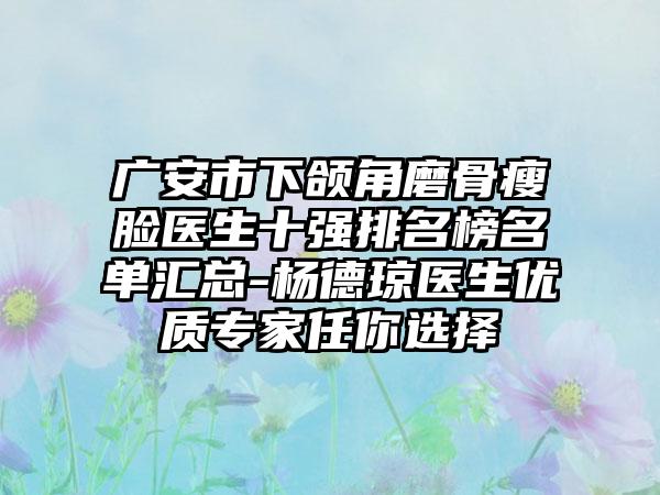 广安市下颌角磨骨瘦脸医生十强排名榜名单汇总-杨德琼医生优质骨干医生任你选择