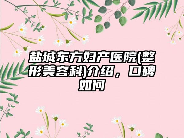 盐城东方妇产医院(整形美容科)介绍，口碑如何