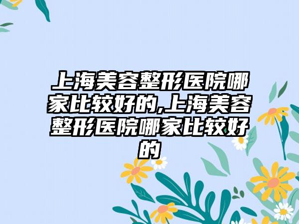 上海美容整形医院哪家比较好的,上海美容整形医院哪家比较好的