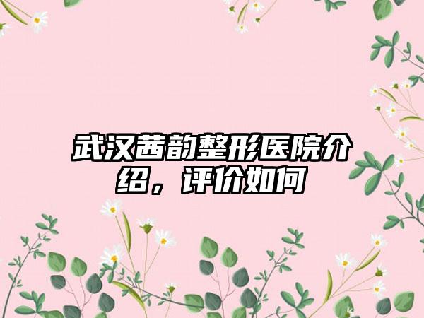 武汉茜韵整形医院介绍，评价如何