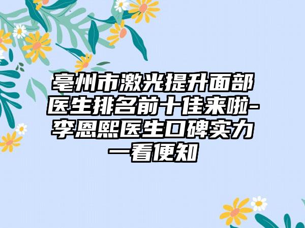 亳州市激光提升面部医生排名前十佳来啦-李恩熙医生口碑实力一看便知