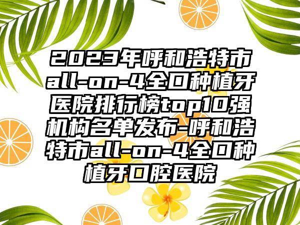 2023年呼和浩特市all-on-4全口种植牙医院排行榜top10强机构名单发布-呼和浩特市all-on-4全口种植牙口腔医院