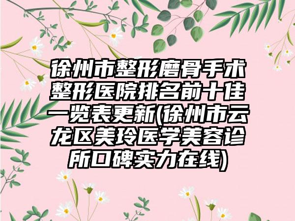 徐州市整形磨骨手术整形医院排名前十佳一览表更新(徐州市云龙区美玲医学美容诊所口碑实力在线)