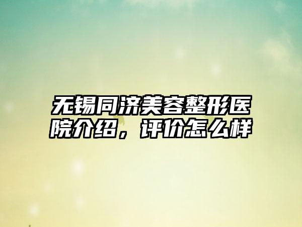 无锡同济美容整形医院介绍，评价怎么样