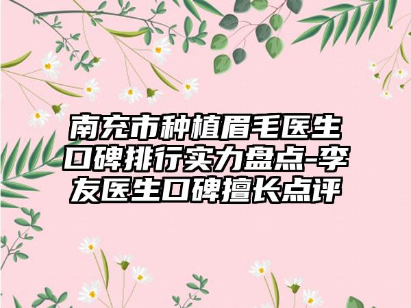 南充市种植眉毛医生口碑排行实力盘点-李友医生口碑擅长点评