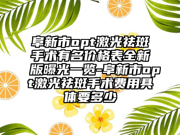 阜新市opt激光祛斑手术有名价格表全新版曝光一览-阜新市opt激光祛斑手术费用具体要多少