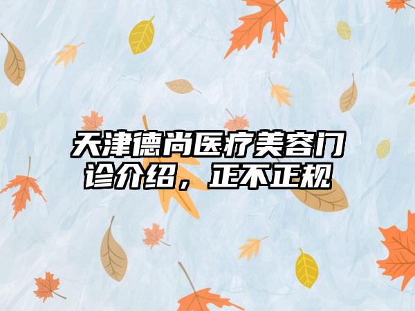 天津德尚医疗美容门诊介绍，正不正规