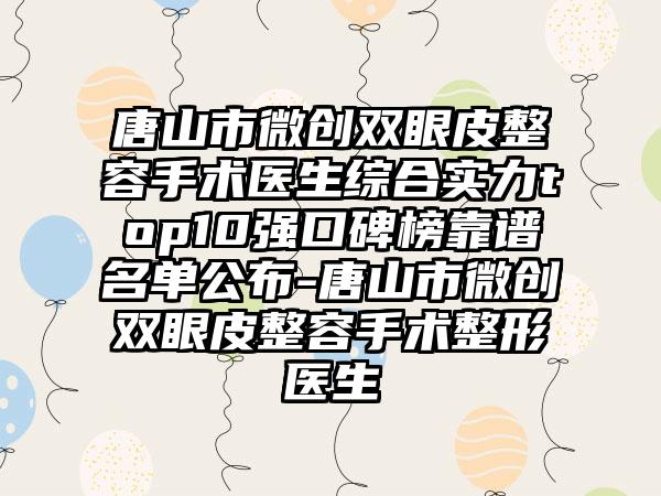 唐山市微创双眼皮整容手术医生综合实力top10强口碑榜靠谱名单公布-唐山市微创双眼皮整容手术整形医生