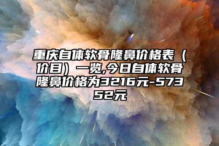 重庆自体软骨隆鼻价格表（价目）一览,今日自体软骨隆鼻价格为3216元-57352元