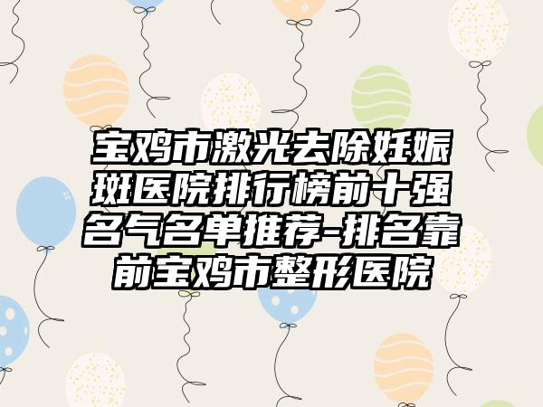 宝鸡市激光去除妊娠斑医院排行榜前十强名气名单推荐-排名靠前宝鸡市整形医院