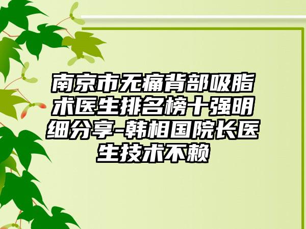 南京市无痛背部吸脂术医生排名榜十强明细分享-韩相国院长医生技术不赖