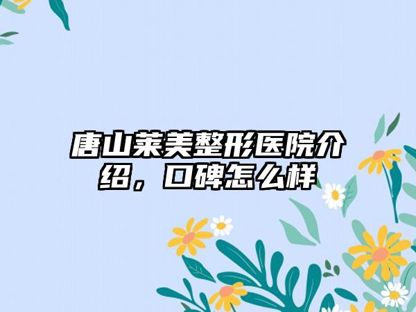 唐山莱美整形医院介绍，口碑怎么样