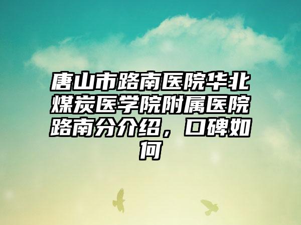 唐山市路南医院华北煤炭医学院附属医院路南分介绍，口碑如何