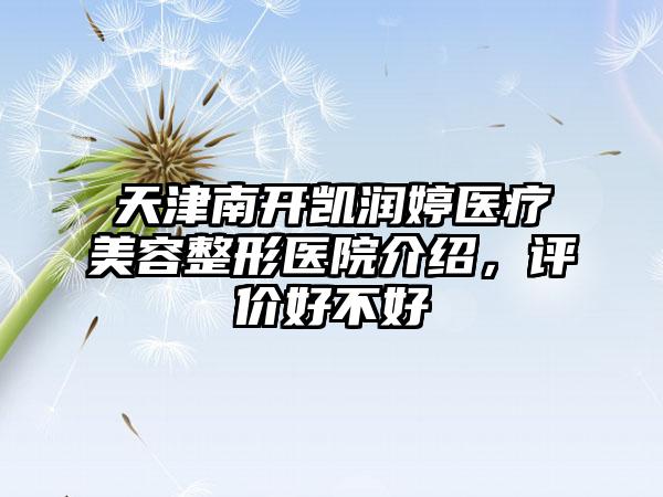 天津南开凯润婷医疗美容整形医院介绍，评价好不好