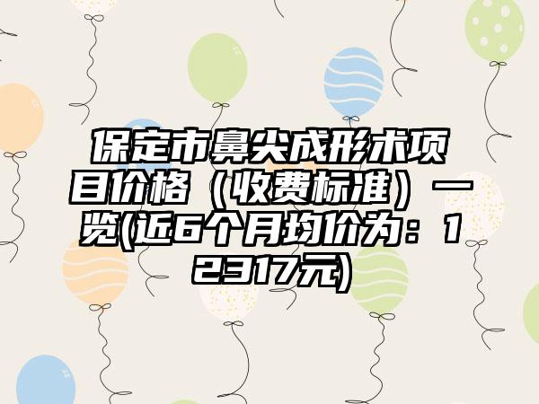 保定市鼻尖成形术项目价格（收费标准）一览(近6个月均价为：12317元)