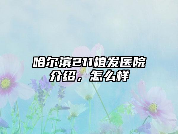 哈尔滨211植发医院介绍，怎么样