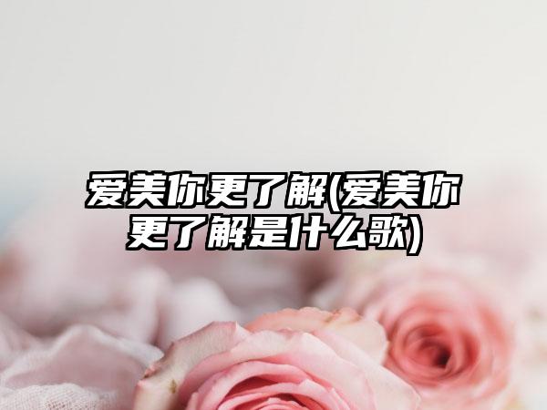 爱美你更了解(爱美你更了解是什么歌)