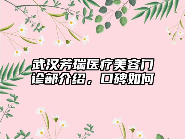 武汉芳瑞医疗美容门诊部介绍，口碑如何