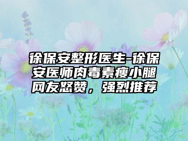 徐保安整形医生-徐保安医师肉毒素瘦小腿网友怒赞，强烈推荐