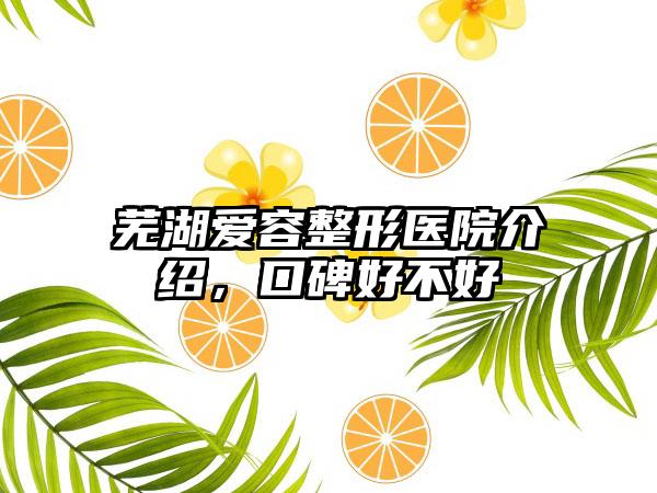 芜湖爱容整形医院介绍，口碑好不好