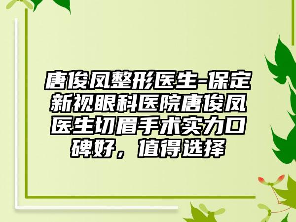 唐俊凤整形医生-保定新视眼科医院唐俊凤医生切眉手术实力口碑好，值得选择