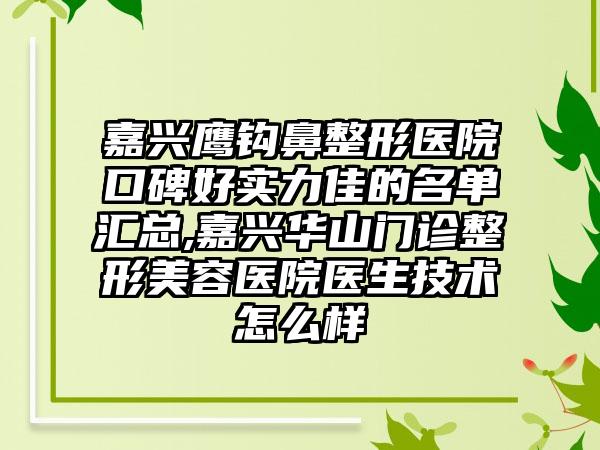 嘉兴鹰钩鼻整形医院口碑好实力佳的名单汇总,嘉兴华山门诊整形美容医院医生技术怎么样