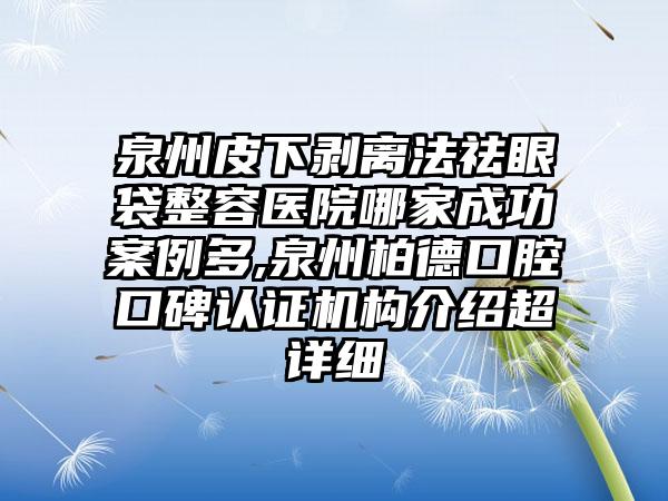 泉州皮下剥离法祛眼袋整容医院哪家成功实例多,泉州柏德口腔口碑认证机构介绍超详细