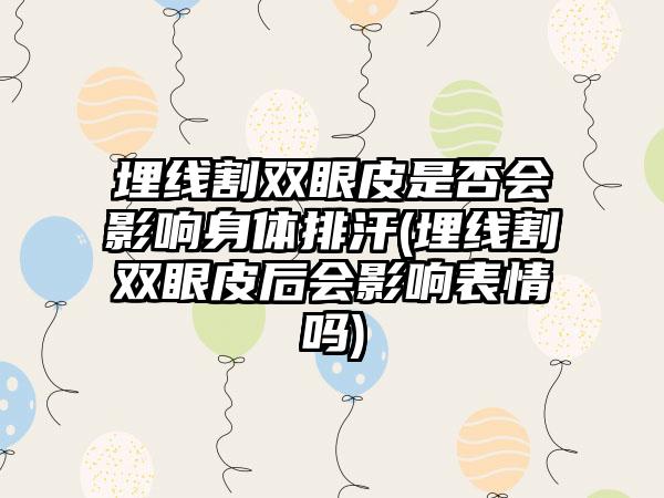 埋线割双眼皮是否会影响身体排汗(埋线割双眼皮后会影响表情吗)